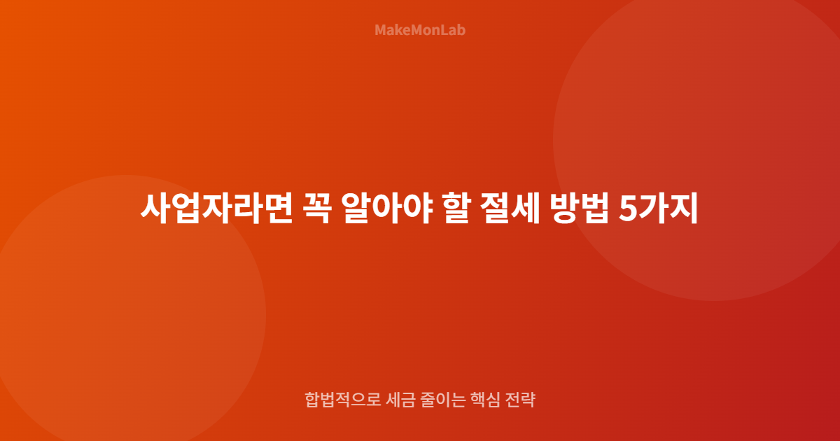 사업자라면 꼭 알아야 할 절세 방법 5가지 — 세금 아끼는 합법적 전략
