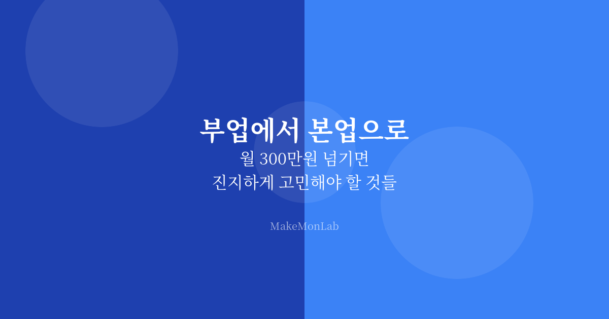 부업에서 본업으로 — 월 300만원 넘기면 진지하게 고민해야 할 것들